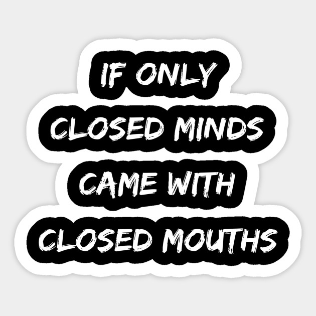 Funny If Only Closed Minds Came With Closed Mouths